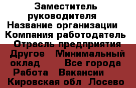 Заместитель руководителя › Название организации ­ Компания-работодатель › Отрасль предприятия ­ Другое › Минимальный оклад ­ 1 - Все города Работа » Вакансии   . Кировская обл.,Лосево д.